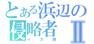 とある浜辺の侵略者Ⅱ（イカ娘）