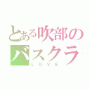 とある吹部のバスクラ（ＬＯＶＥ）