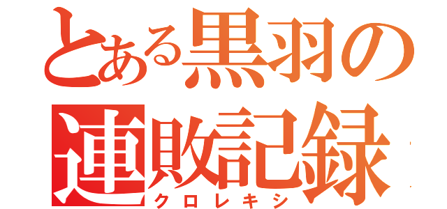 とある黒羽の連敗記録（クロレキシ）