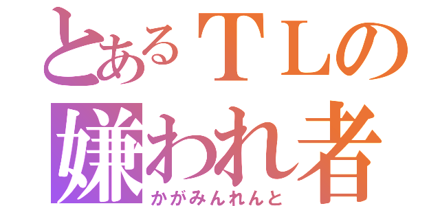 とあるＴＬの嫌われ者（かがみんれんと）