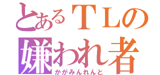 とあるＴＬの嫌われ者（かがみんれんと）