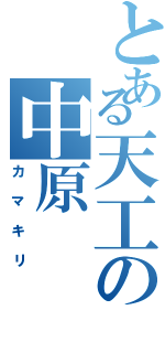 とある天工の中原（カマキリ）