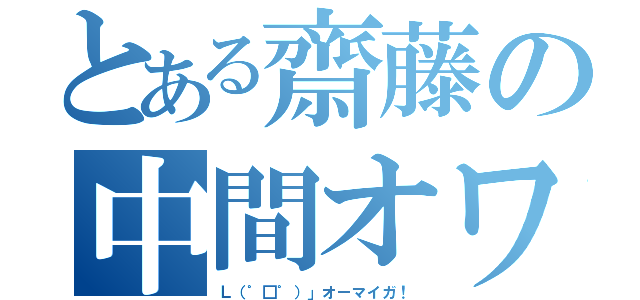 とある齋藤の中間オワタ（Ｌ（゜□゜）」オーマイガ！）