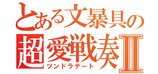 とある文暴具の超愛戦奏Ⅱ（ツンドラデート）