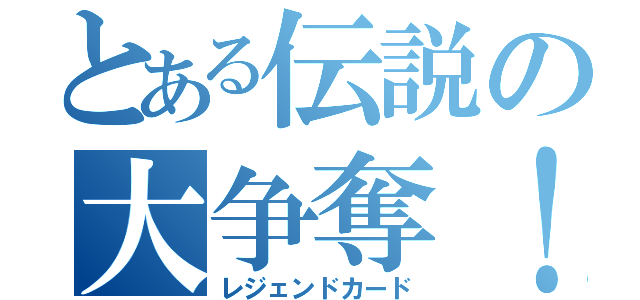 とある伝説の大争奪！！（レジェンドカード）