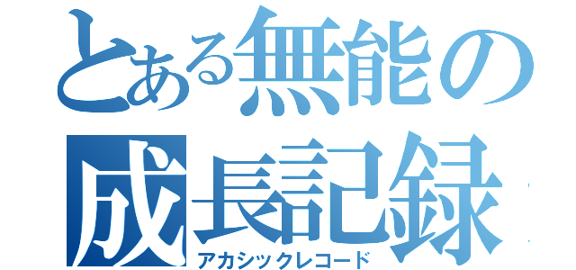 とある無能の成長記録（アカシックレコード）