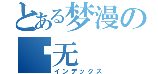 とある梦漫の满无（インデックス）