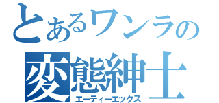 とあるワンランク上の変態紳士（エーティーエックス）