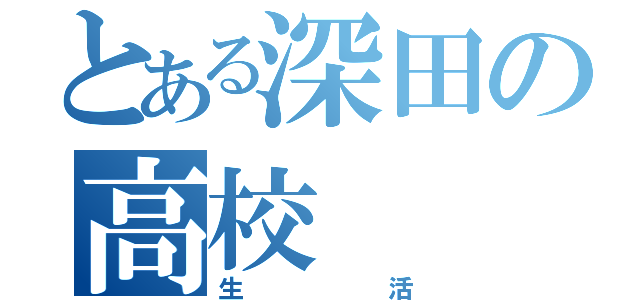 とある深田の高校（生活）