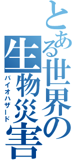 とある世界の生物災害（バイオハザード）