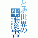 とある世界の生物災害（バイオハザード）