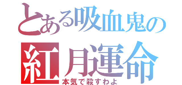 とある吸血鬼の紅月運命（本気で殺すわよ）