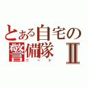 とある自宅の警備隊Ⅱ（ニート）