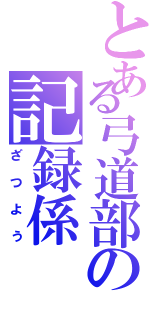 とある弓道部の記録係（ざつよう）