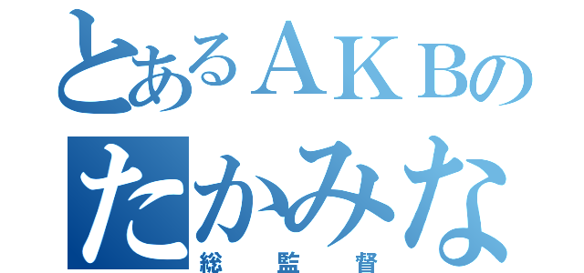 とあるＡＫＢのたかみな（総監督）