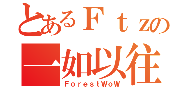 とあるＦｔｚの一如以往（ＦｏｒｅｓｔＷｏＷ）