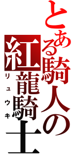 とある騎人の紅龍騎士（リュウキ）