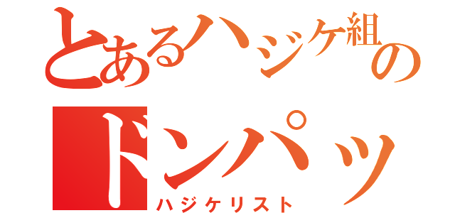 とあるハジケ組のドンパッチ（ハジケリスト）