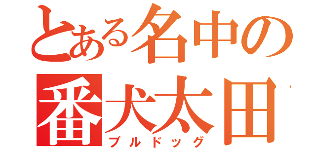 とある名中の番犬太田（ブルドッグ）