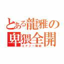 とある龍雅の卑猥全開（エナジー解放）