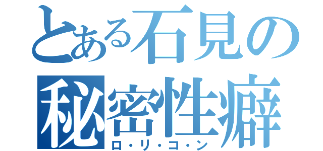 とある石見の秘密性癖（ロ・リ・コ・ン）