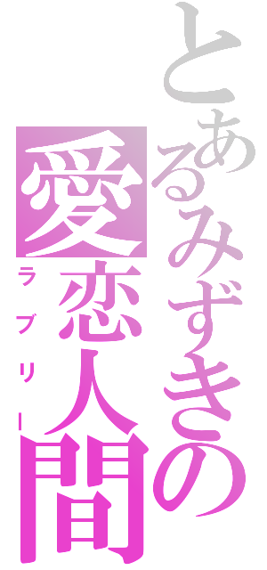 とあるみずきの愛恋人間（ラブリー）