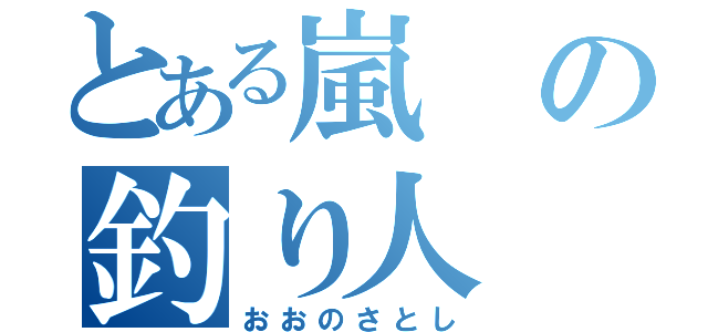 とある嵐の釣り人（おおのさとし）