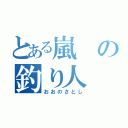 とある嵐の釣り人（おおのさとし）