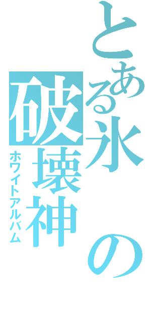 とある氷の破壊神（ホワイトアルバム）