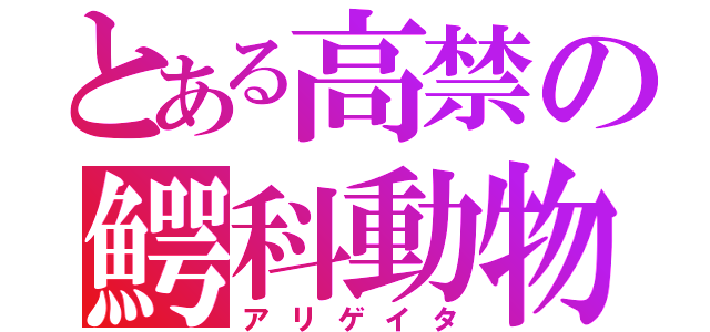 とある高禁の鰐科動物（アリゲイタ）