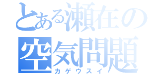 とある瀬在の空気問題（カゲウスイ）