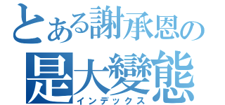 とある謝承恩の是大變態（インデックス）