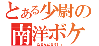 とある少尉の南洋ボケ（「たるんどるぞ！」）