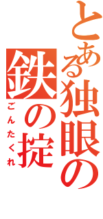 とある独眼の鉄の掟（ごんたくれ）