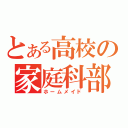 とある高校の家庭科部（ホームメイド）