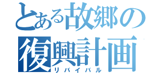 とある故郷の復興計画（リバイバル）