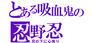 とある吸血鬼の忍野忍（刃の下に心有り）