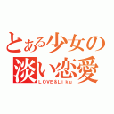 とある少女の淡い恋愛（ＬＯＶＥ＆Ｌｉｋｕ）