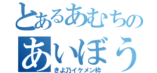 とあるあむちのあいぼう（きよ乃イケメン枠）