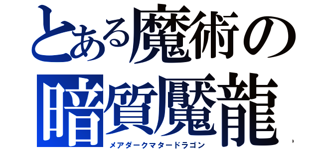 とある魔術の暗質魘龍（メアダークマタードラゴン）