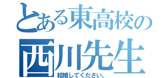 とある東高校の西川先生（結婚してください。）