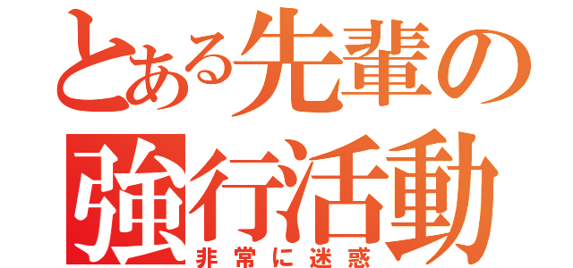 とある先輩の強行活動（非常に迷惑）