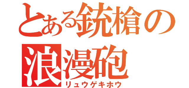 とある銃槍の浪漫砲（リュウゲキホウ）