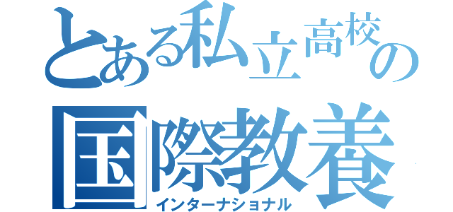 とある私立高校の国際教養（インターナショナル）