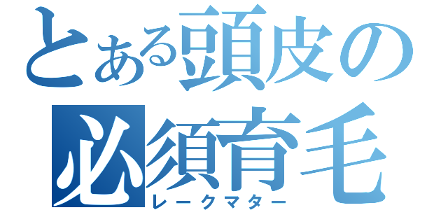 とある頭皮の必須育毛（レークマター）