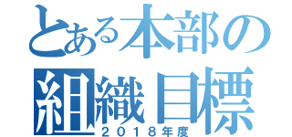 とある本部の組織目標（２０１８年度）