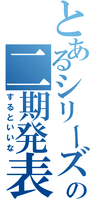 とあるシリーズの二期発表（するといいな）