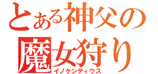 とある神父の魔女狩りの王（イノケンティウス）