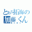 とある拓海の加藤くん（俺の嫁★）