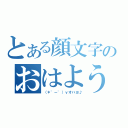 とある顔文字のおはよう（（＊゜ー゜）ｖオハヨ♪）